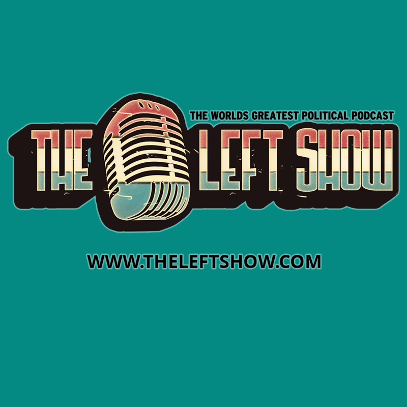 The world's greatest political podcast: The LEFT Show